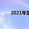 2021年是什么呀（2021是個啥年）