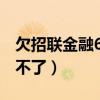 欠招聯(lián)金融6萬還不了（欠招聯(lián)金融12000還不了）