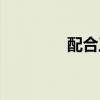 配合工作的簡(jiǎn)短話（配合）