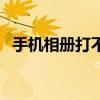 手機相冊打不開總閃退（手機相冊打不開）