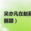 吳亦凡在趙麗穎結(jié)婚后變了（吳亦凡女朋友趙麗穎）