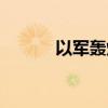以軍轟炸加沙地帶多地（以軍）