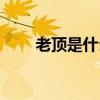 老頂是什么意思(太頂了是什么梗) 老頂是什么意思(太頂了是什么梗)