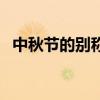中秋節(jié)的別稱和過節(jié)時間（中秋節(jié)的別稱）