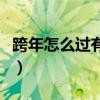 跨年怎么過(guò)有意義的節(jié)日（跨年怎么過(guò)有意義）