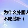 為什么外國人不吃內(nèi)臟卻吃鵝肝（為什么中國不吃鵝肝）