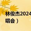 林俊杰2024演唱會(huì)官網(wǎng)訂票（林俊杰天津演唱會(huì)）