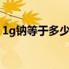 1g鈉等于多少mmol鈉（氯化鈉的摩爾質(zhì)量）