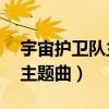 宇宙護衛(wèi)隊主題曲啦啦嘿mp3（宇宙護衛(wèi)隊主題曲）