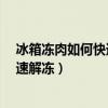 冰箱凍肉如何快速解凍冰箱內(nèi)的大塊肉?（冰箱凍肉如何快速解凍）