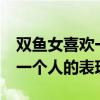 雙魚女喜歡一個(gè)人的表現(xiàn) 20條（雙魚女喜歡一個(gè)人的表現(xiàn)）