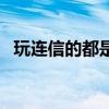 玩連信的都是什么人（玩連信的都是啥人）