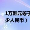 1萬韓元等于多少人民幣（500萬韓元等于多少人民幣）