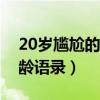20歲尷尬的年齡經典語錄（二十歲尷尬的年齡語錄）