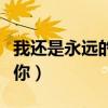 我還是永遠(yuǎn)的愛著你原唱（我還是永遠(yuǎn)的愛著你）