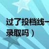 過(guò)了投檔線一定會(huì)被錄取么（過(guò)了投檔線會(huì)被錄取嗎）