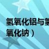 氫氧化鋁與氫氧化鈉反應(yīng)方程（氫氧化鋁與氫氧化鈉）