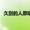 久別的人原唱白雪現(xiàn)場(chǎng)版（久別的人原唱）