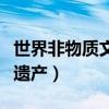 世界非物質(zhì)文化遺產(chǎn)的英文（世界非物質(zhì)文化遺產(chǎn)）