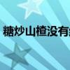 糖炒山楂沒有結(jié)白霜（糖炒山楂怎么結(jié)白霜）
