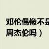鄧倫偶像不是周杰倫嗎為什么（鄧倫偶像不是周杰倫嗎）