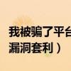 我被騙了平臺(tái)漏洞套利怎么辦（我被騙了平臺(tái)漏洞套利）