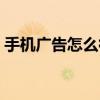 手機廣告怎么徹底消除（手機廣告怎么去除）