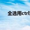 全選用ctrl加什么（全選是ctrl加什么）