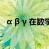 α β γ 在數(shù)學(xué)里怎么讀(數(shù)學(xué)符號怎么打) α β γ 在數(shù)學(xué)里怎么讀(數(shù)學(xué)符號怎么打)