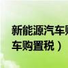 新能源汽車(chē)購(gòu)置稅減免政策2024（新能源汽車(chē)購(gòu)置稅）