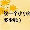 紋一個(gè)小小的紋身需要多少錢（紋一個(gè)小紋身多少錢）