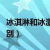 冰淇淋和冰激凌區(qū)別在哪（冰淇淋和冰激凌區(qū)別）