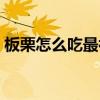 板栗怎么吃最補(bǔ)腎最好（板栗怎么吃最補(bǔ)腎）