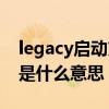 legacy啟動方式對應硬盤分區(qū)（legacy啟動是什么意思）