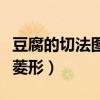 豆腐的切法圖解菱形怎么切（豆腐的切法圖解菱形）