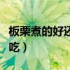 板栗煮的好還是蒸的好(板栗煮好吃還是蒸好吃) 板栗煮的好還是蒸的好(板栗煮好吃還是蒸好吃)