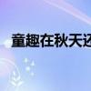 童趣在秋天還有什么（秋天還有什么童趣）