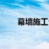 幕墻施工公司排名（幕墻施工公司）