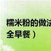 糯米粉的做法大全早餐視頻(糯米粉的做法大全早餐) 糯米粉的做法大全早餐視頻(糯米粉的做法大全早餐)