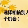 選擇相信別人就是給自己一個(gè)機(jī)會(huì)（給自己一個(gè)機(jī)會(huì)）