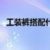 工裝褲搭配什么鞋子好看女（工裝褲搭配）