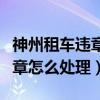 神州租車(chē)違章怎么處理人在異地（神州租車(chē)違章怎么處理）