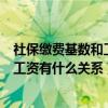 社保繳費基數(shù)和工資有什么關系廣東人社（社保繳費基數(shù)和工資有什么關系）