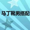 馬丁靴男搭配什么衣服好看（馬丁靴男搭配）