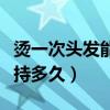燙一次頭發(fā)能保持多久時(shí)間（燙一次頭發(fā)能保持多久）