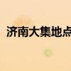 濟(jì)南大集地點(diǎn)和趕集時(shí)間2024（濟(jì)南大集）