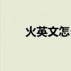 火英文怎么寫（火的英文文件翻譯）