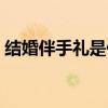 結(jié)婚伴手禮是什么意思（伴手禮是什么意思）