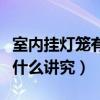 室內(nèi)掛燈籠有什么講究和忌諱（室內(nèi)掛燈籠有什么講究）