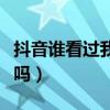 抖音誰看過我有記錄嗎（抖音誰看過我有痕跡嗎）